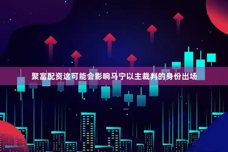 聚富配资这可能会影响马宁以主裁判的身份出场