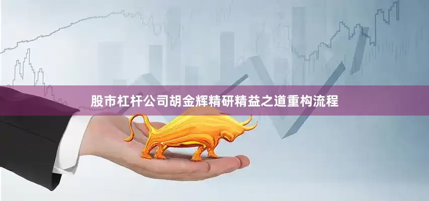 股市杠杆公司胡金辉精研精益之道重构流程
