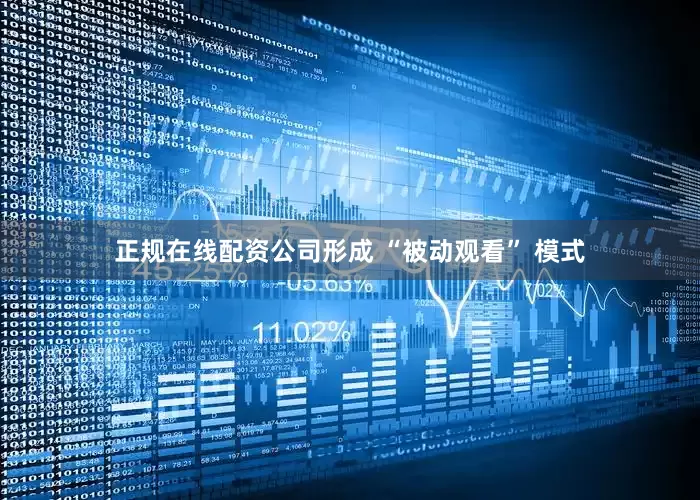 正规在线配资公司形成 “被动观看” 模式