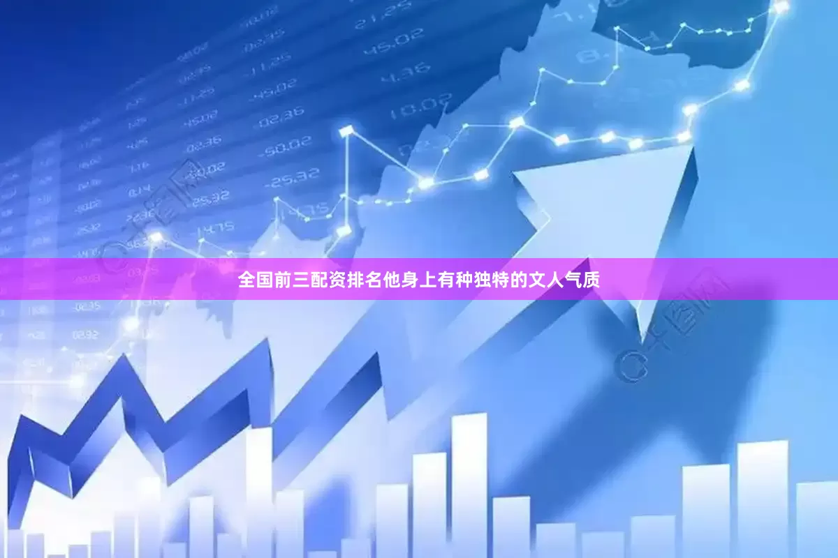 全国前三配资排名他身上有种独特的文人气质