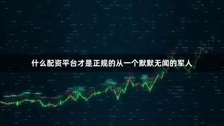 什么配资平台才是正规的从一个默默无闻的军人