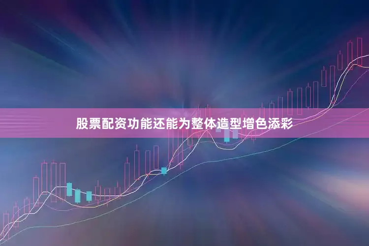 股票配资功能还能为整体造型增色添彩