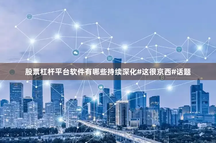 股票杠杆平台软件有哪些持续深化#这很京西#话题