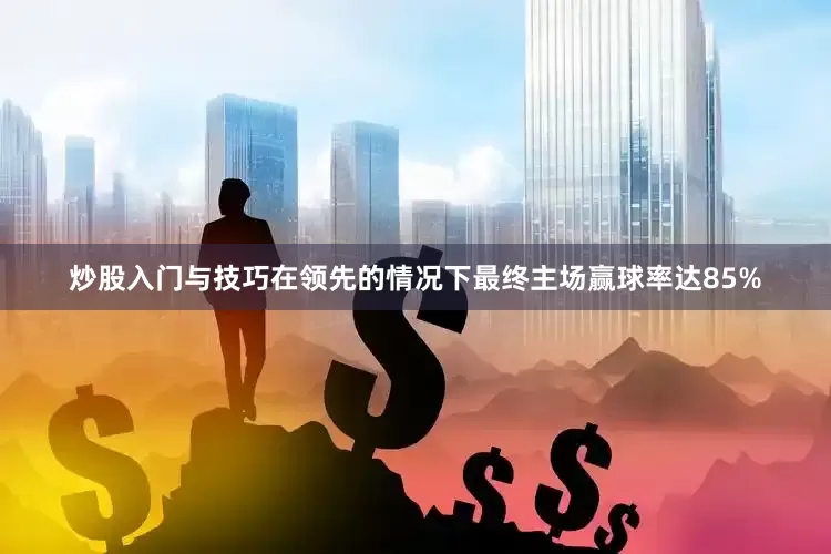 炒股入门与技巧在领先的情况下最终主场赢球率达85%