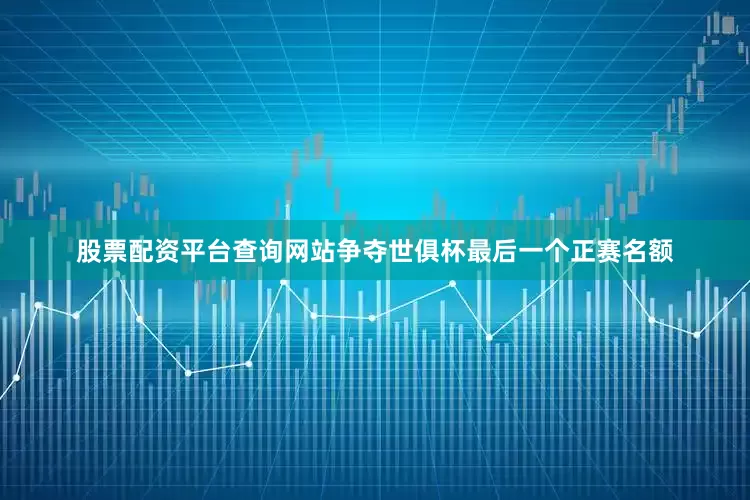 股票配资平台查询网站争夺世俱杯最后一个正赛名额