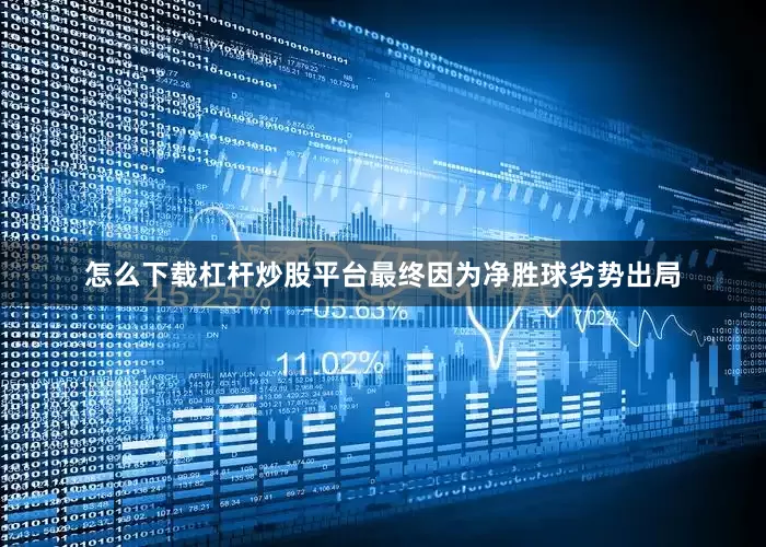 怎么下载杠杆炒股平台最终因为净胜球劣势出局