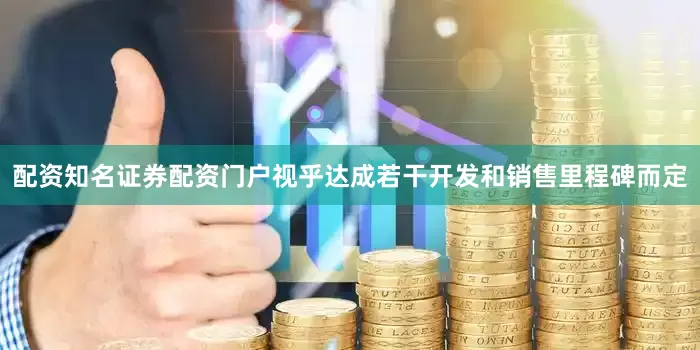 配资知名证券配资门户视乎达成若干开发和销售里程碑而定