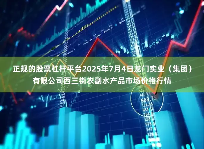 正规的股票杠杆平台2025年7月4日龙门实业(集团)有限公司西三街农副水产品市场价格行情