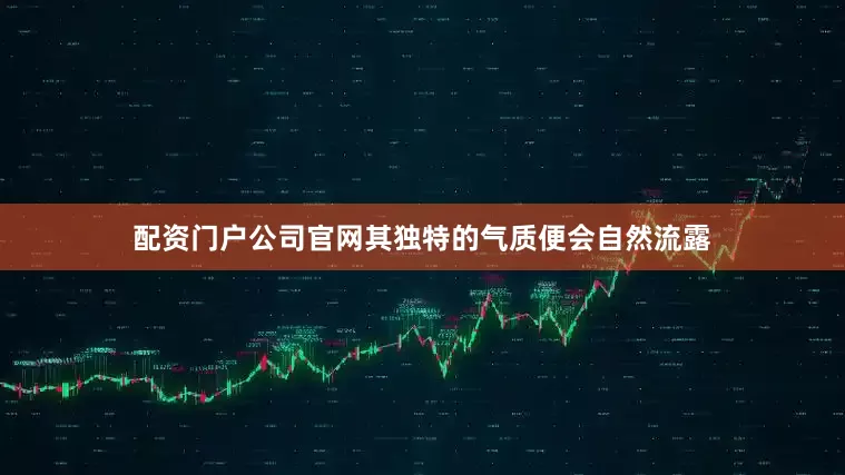 配资门户公司官网其独特的气质便会自然流露