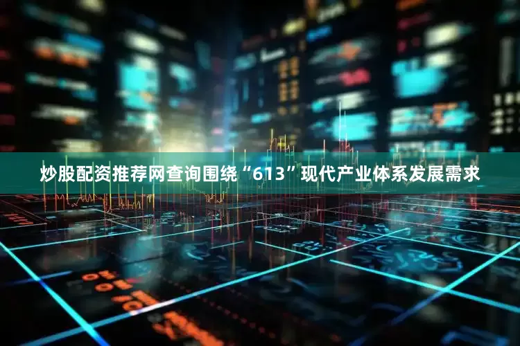 炒股配资推荐网查询　　围绕“613”现代产业体系发展需求