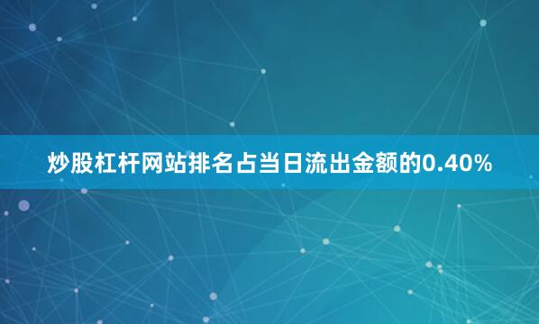 炒股杠杆网站排名占当日流出金额的0.40%