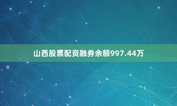 山西股票配资融券余额997.44万