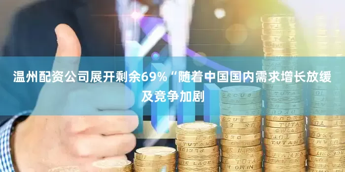 温州配资公司展开剩余69%“随着中国国内需求增长放缓及竞争加剧
