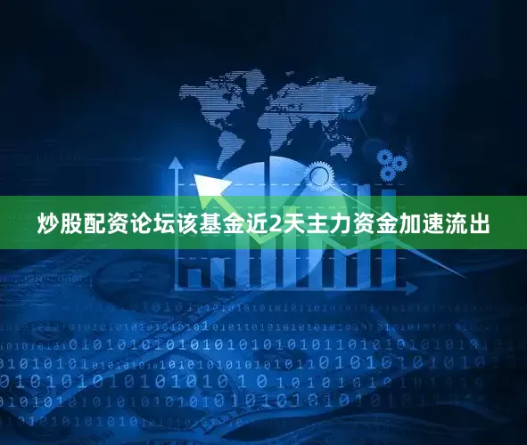 炒股配资论坛该基金近2天主力资金加速流出