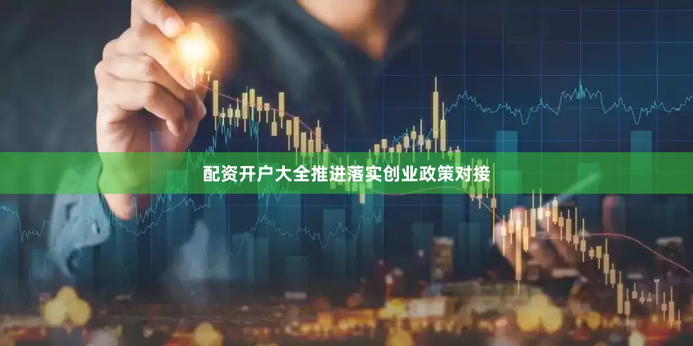 配资开户大全　　推进落实创业政策对接