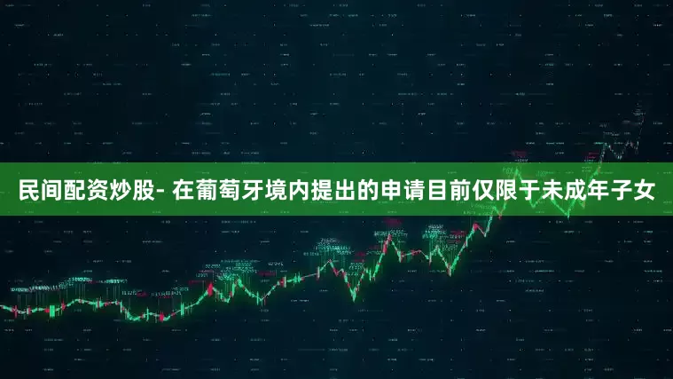 民间配资炒股- 在葡萄牙境内提出的申请目前仅限于未成年子女