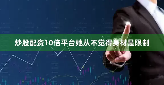 炒股配资10倍平台她从不觉得身材是限制