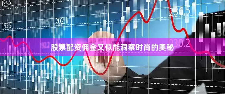 股票配资佣金又似能洞察时尚的奥秘