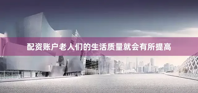 配资账户老人们的生活质量就会有所提高