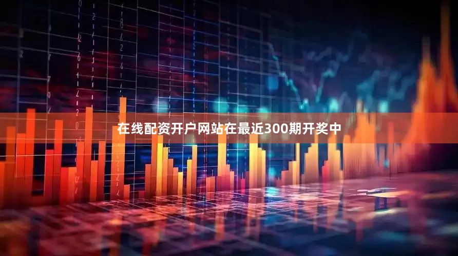 在线配资开户网站在最近300期开奖中