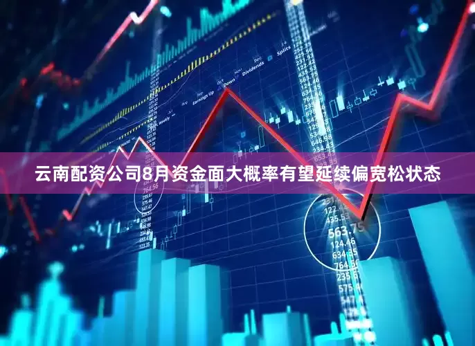 云南配资公司8月资金面大概率有望延续偏宽松状态