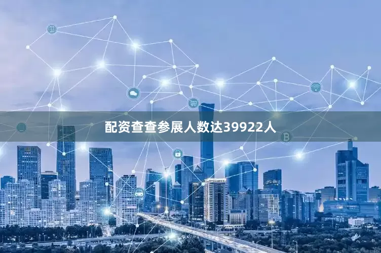 配资查查参展人数达39922人
