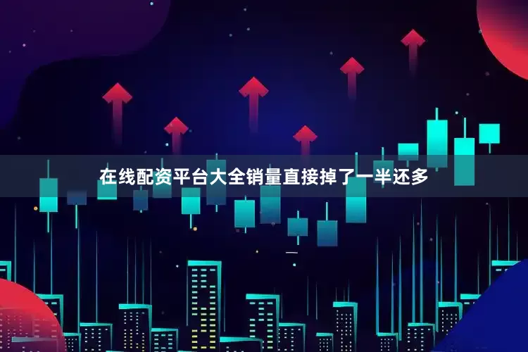 在线配资平台大全销量直接掉了一半还多