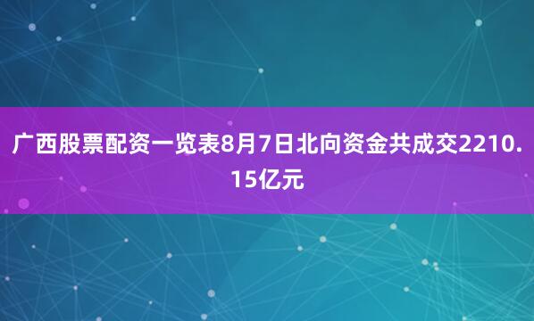 广西股票配资一览表8月7日北向资金共成交2210.15亿元