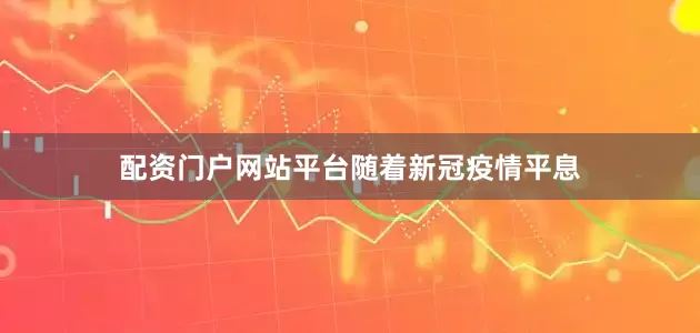 配资门户网站平台　　随着新冠疫情平息