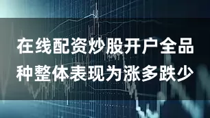 在线配资炒股开户全品种整体表现为涨多跌少