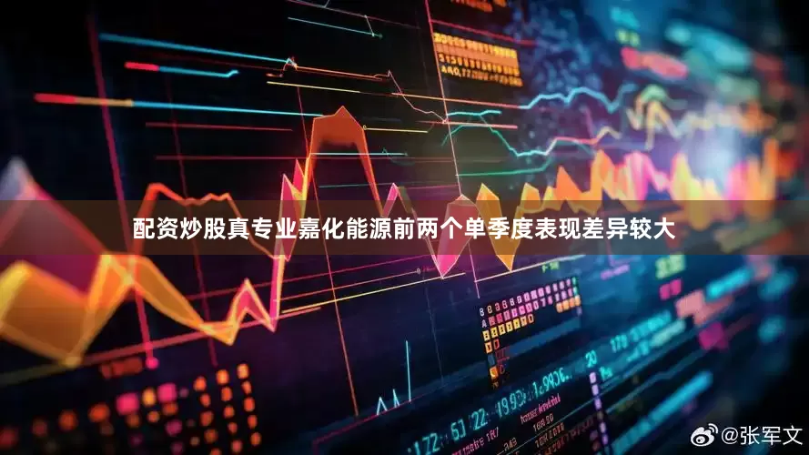 配资炒股真专业嘉化能源前两个单季度表现差异较大