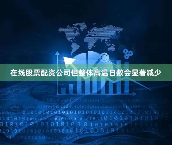 在线股票配资公司但整体高温日数会显著减少