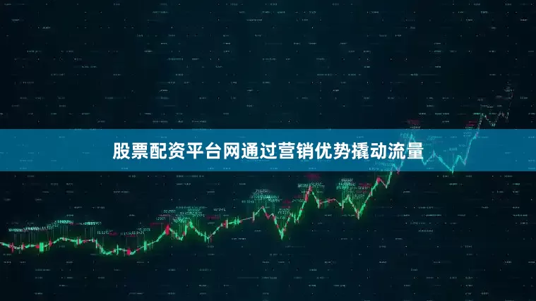 股票配资平台网通过营销优势撬动流量