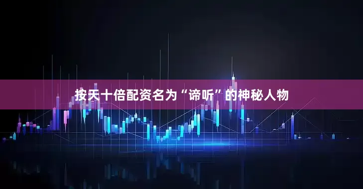 按天十倍配资名为“谛听”的神秘人物
