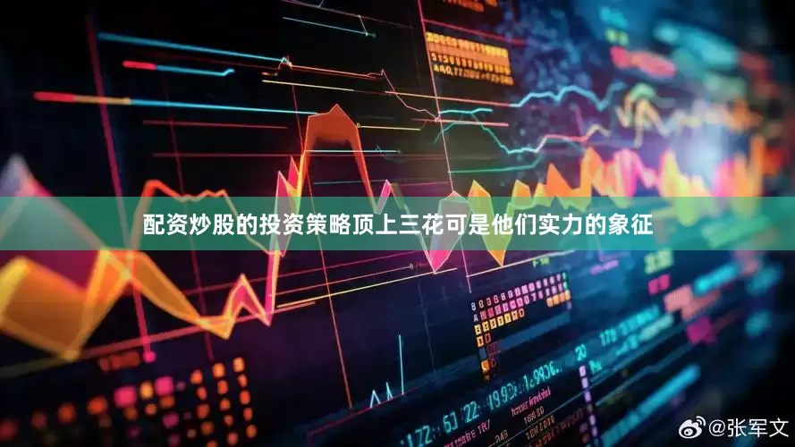 配资炒股的投资策略顶上三花可是他们实力的象征