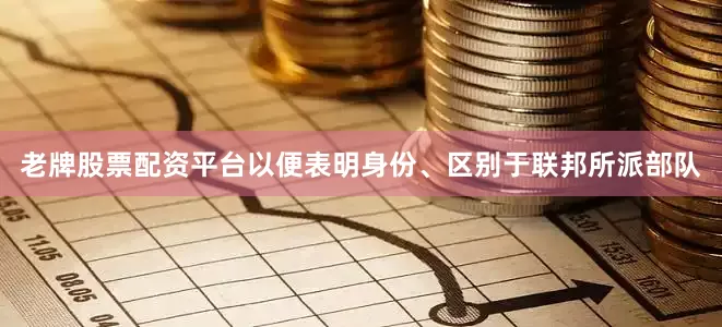 老牌股票配资平台以便表明身份、区别于联邦所派部队