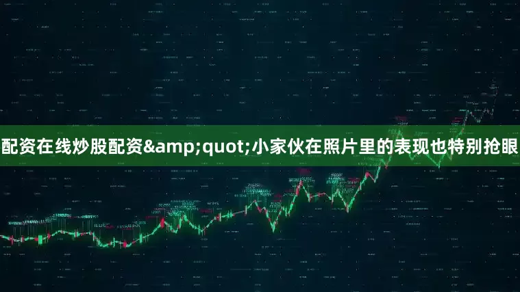 配资在线炒股配资&quot;小家伙在照片里的表现也特别抢眼
