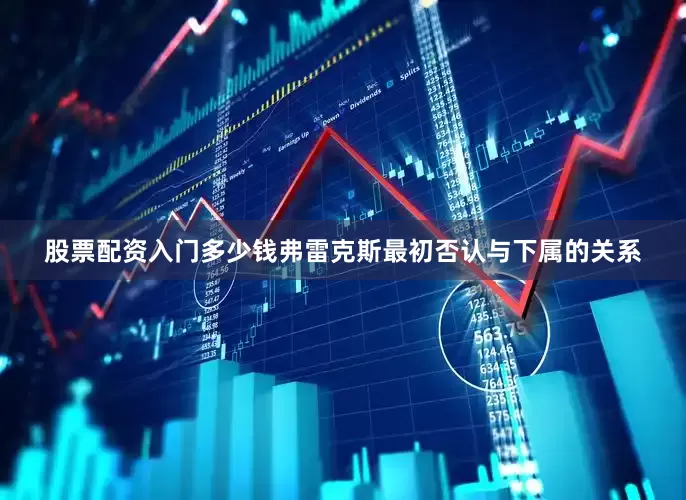 股票配资入门多少钱弗雷克斯最初否认与下属的关系