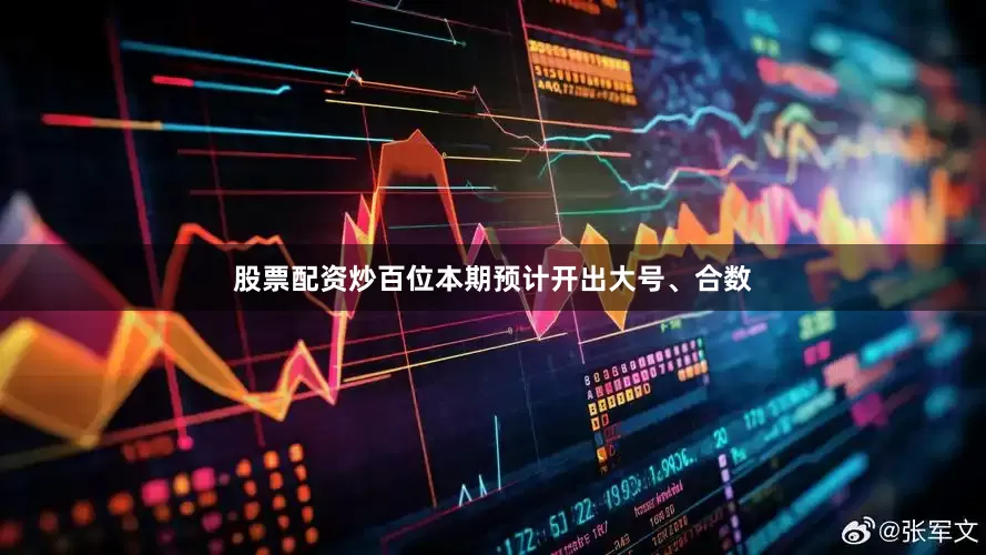 股票配资炒百位本期预计开出大号、合数