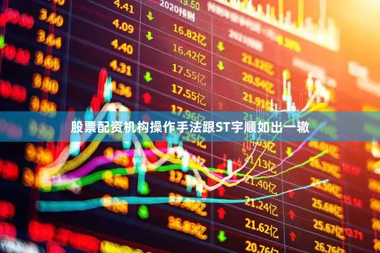 股票配资机构操作手法跟ST宇顺如出一辙