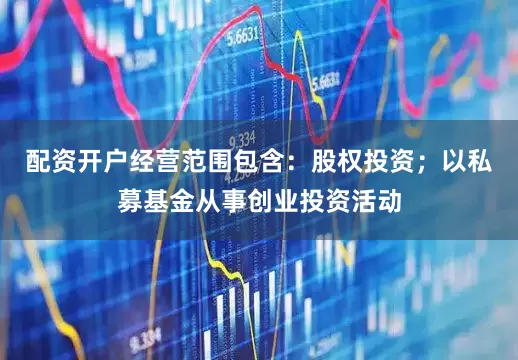 配资开户经营范围包含：股权投资；以私募基金从事创业投资活动