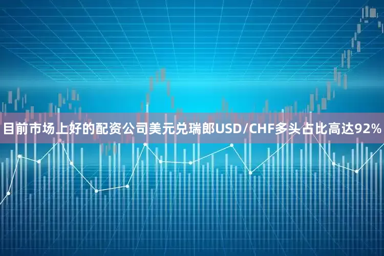 目前市场上好的配资公司美元兑瑞郎USD/CHF多头占比高达92%