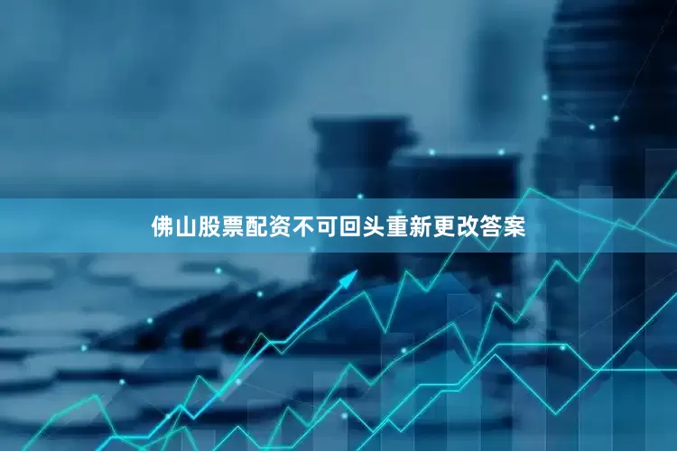 佛山股票配资不可回头重新更改答案