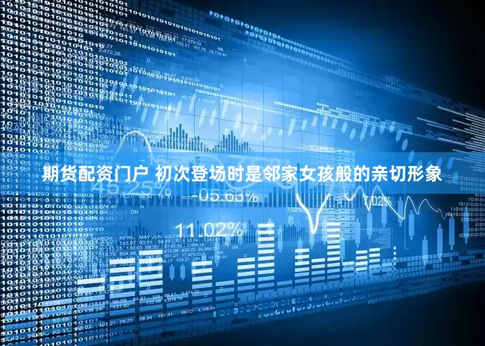 期货配资门户 初次登场时是邻家女孩般的亲切形象
