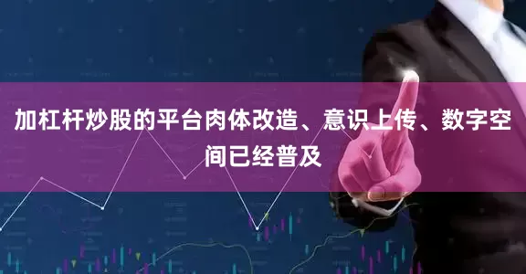 加杠杆炒股的平台肉体改造、意识上传、数字空间已经普及