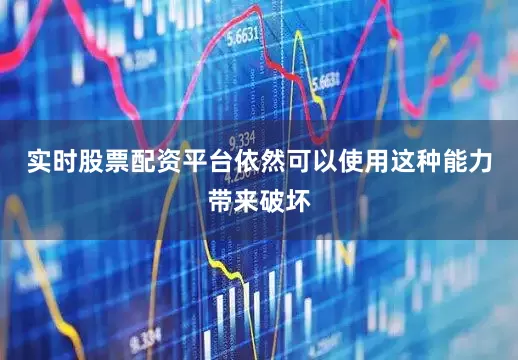 实时股票配资平台依然可以使用这种能力带来破坏