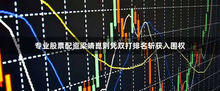 专业股票配资梁靖崑则凭双打排名斩获入围权