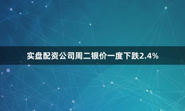 实盘配资公司　　周二银价一度下跌2.4%