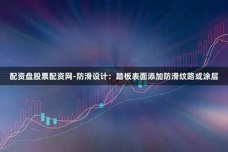 配资盘股票配资网-防滑设计：踏板表面添加防滑纹路或涂层