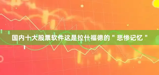 国内十大股票软件这是拉什福德的＂悲惨记忆＂